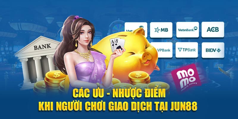 Các ưu - nhược điểm khi người chơi giao dịch tại JUN88 
