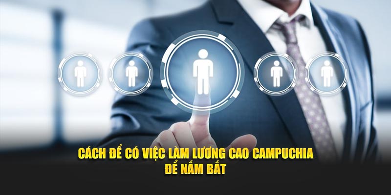 Cách để có việc làm lương cao Campuchia để nắm bắt