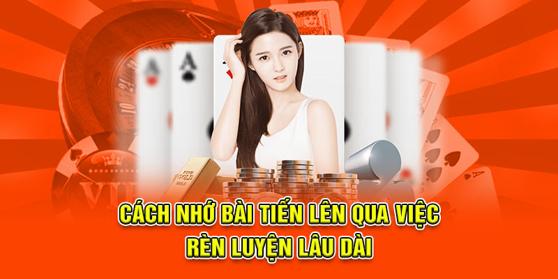 Cách nhớ bài tiến lên qua việc rèn luyện lâu dài