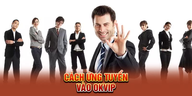 Cách ứng tuyển vào OKVIP