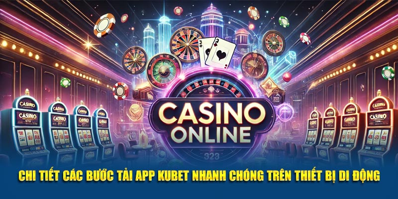 Chi tiết các bước tải app Kubet nhanh chóng trên thiết bị di động