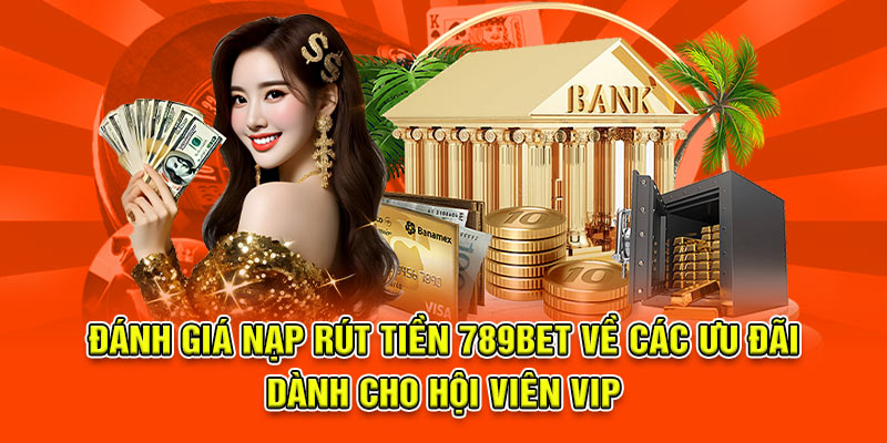 Đánh giá nạp rút tiền 789bet về các ưu đãi dành cho hội viên VIP