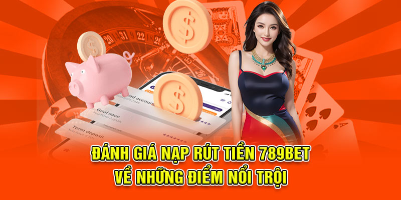 Đánh giá nạp rút tiền 789bet về những điểm nổi trội