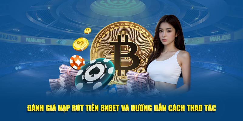 Đánh giá nạp rút tiền 8XBET và hướng dẫn cách thao tác