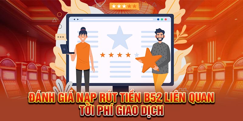 Đánh giá nạp rút tiền B52 liên quan tới phí giao dịch