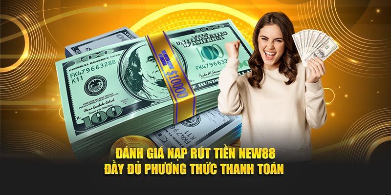 Đánh giá nạp rút tiền NEW88 đầy đủ phương thức thanh toán 