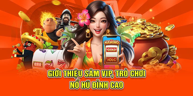 Giới thiệu Sâm Vip, trò chơi nổ hũ đỉnh cao 