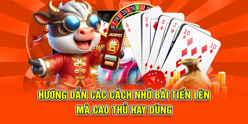 Hướng dẫn các Cách nhớ bài tiến lên mà cao thủ hay dùng
