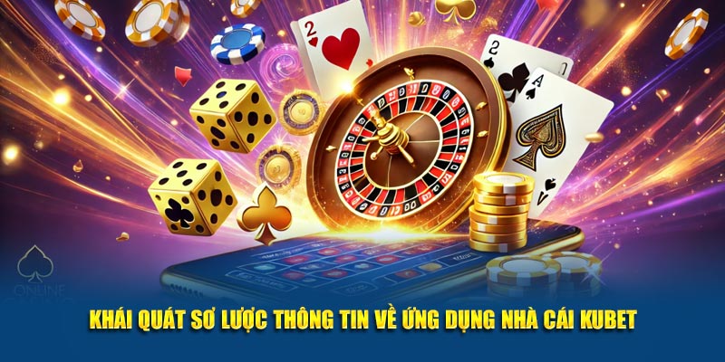 Khái quát sơ lược thông tin về ứng dụng nhà cái Kubet