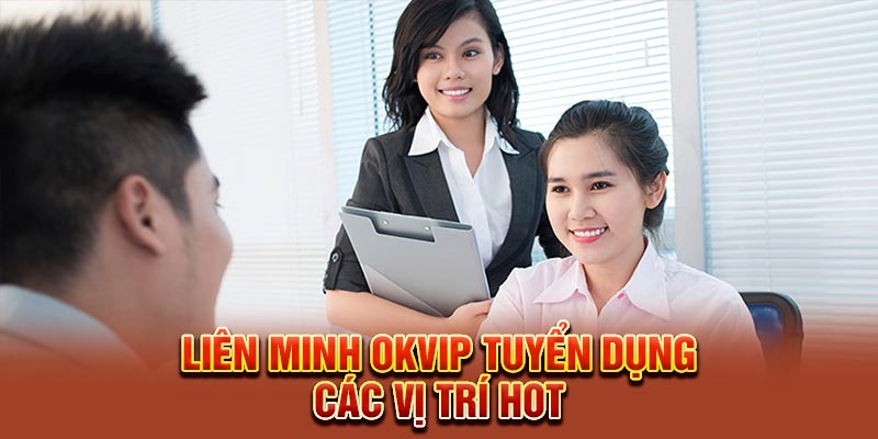 Liên minh OKVIP tuyển dụng các vị trí hot