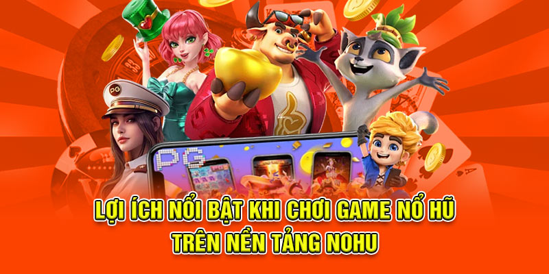 Lợi ích nổi bật khi chơi game nổ hũ trên nền tảng NOHU