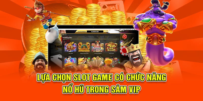 Lựa chọn slot game có chức năng nổ hũ trong sâm vip