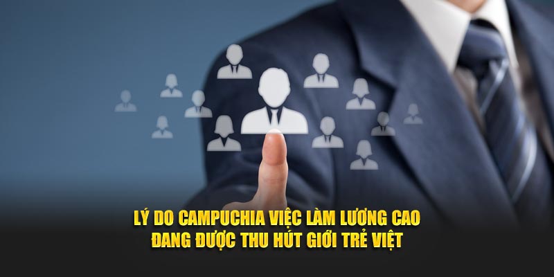 Lý do Campuchia việc làm lương cao đang được thu hút giới trẻ Việt