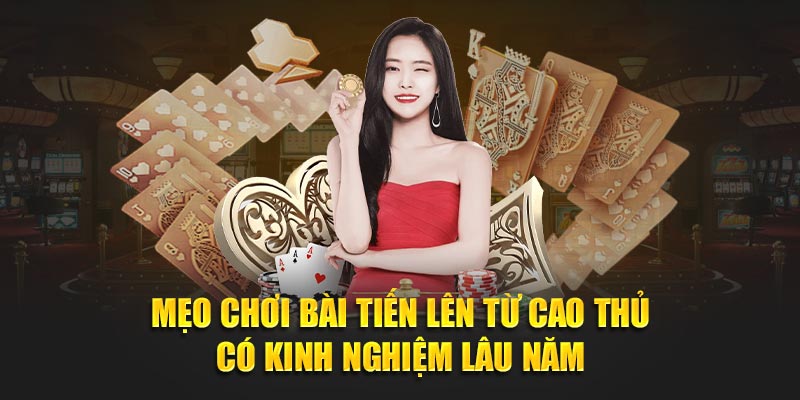 Mẹo chơi bài tiến lên từ cao thủ có kinh nghiệm lâu năm