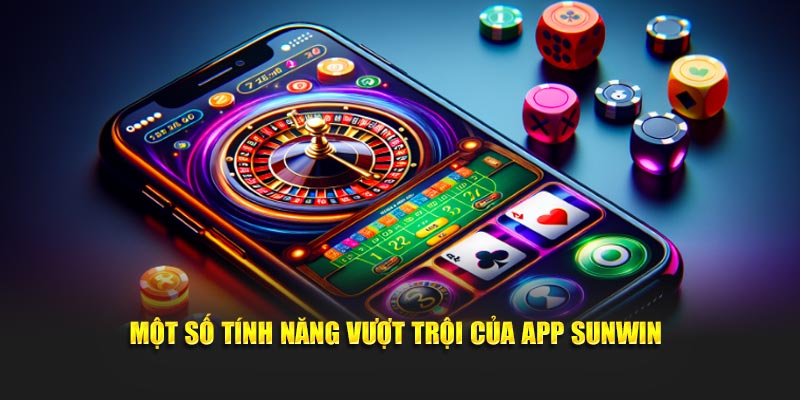 Một số tính năng vượt trội của app SUNWIN