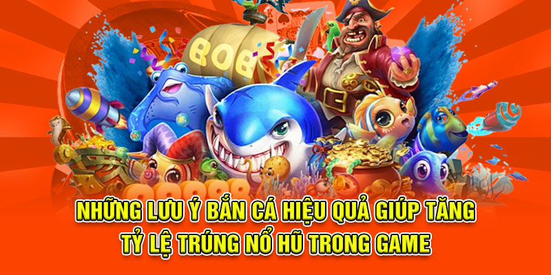 Những lưu ý bắn cá hiệu quả giúp tăng tỷ lệ trúng nổ hũ trong game