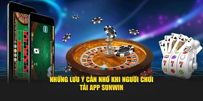 Những lưu ý cần nhớ khi người chơi tải app SUNWIN