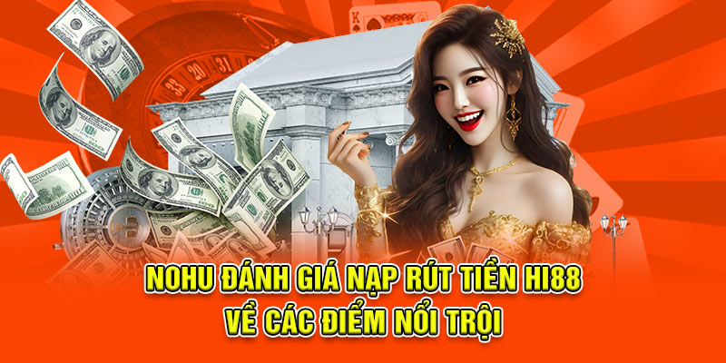 Nohu đánh giá nạp rút tiền hi88 về các điểm nổi trội