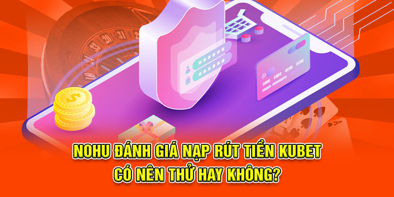 Đánh giá nạp rút tiền Kubet