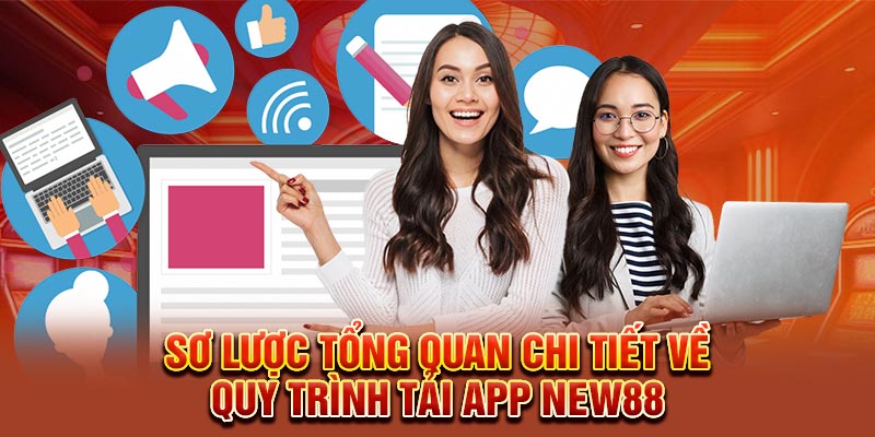Sơ lược tổng quan chi tiết về quy trình tải app New88