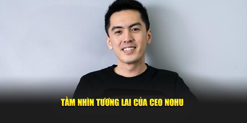 Tầm nhìn tương lai của CEO NOHU