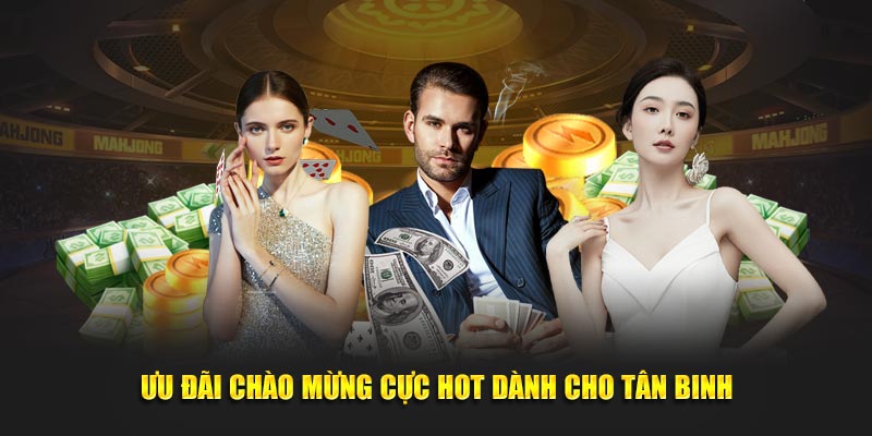 Ưu đãi chào mừng cực hot dành cho tân binh